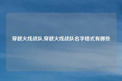 穿越火线战队,穿越火线战队名字格式有哪些