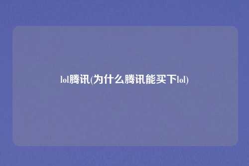 lol腾讯(为什么腾讯能买下lol)