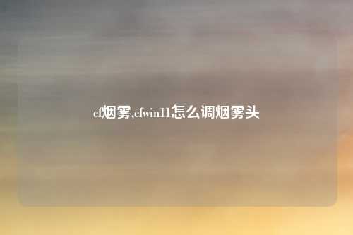 cf烟雾,cfwin11怎么调烟雾头