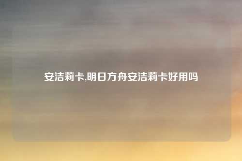 安洁莉卡,明日方舟安洁莉卡好用吗
