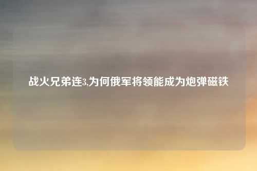 战火兄弟连3,为何俄军将领能成为炮弹磁铁