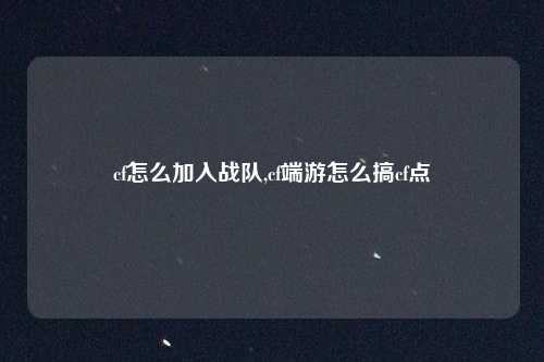 cf怎么加入战队,cf端游怎么搞cf点