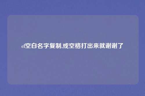 cf空白名字复制,或空格打出来就谢谢了