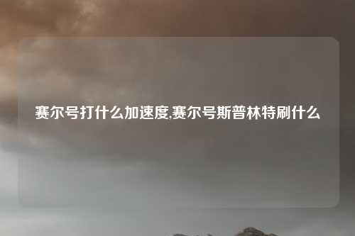 赛尔号打什么加速度,赛尔号斯普林特刷什么