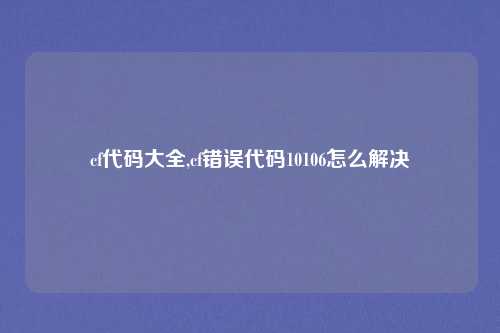 cf代码大全,cf错误代码10106怎么解决