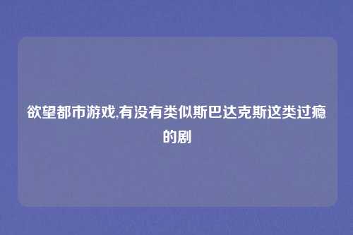欲望都市游戏,有没有类似斯巴达克斯这类过瘾的剧