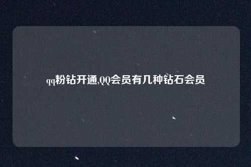 qq粉钻开通,QQ会员有几种钻石会员