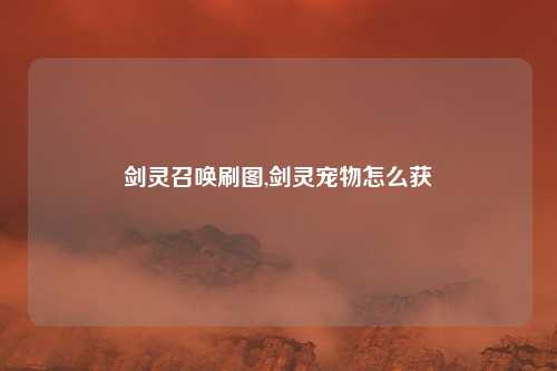 剑灵召唤刷图,剑灵宠物怎么获