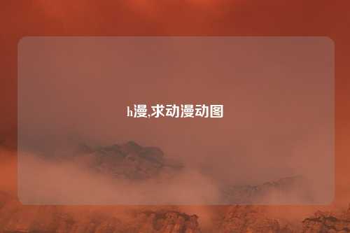 h漫,求动漫动图
