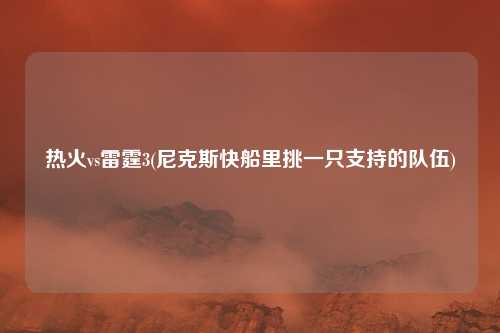 热火vs雷霆3(尼克斯快船里挑一只支持的队伍)