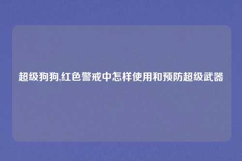 超级狗狗,红色警戒中怎样使用和预防超级武器