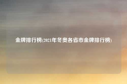 金牌排行榜(2021年冬奥各省市金牌排行榜)
