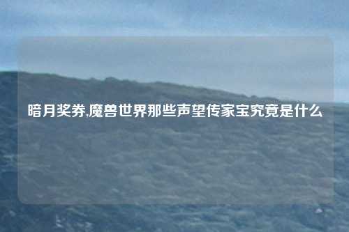 暗月奖券,魔兽世界那些声望传家宝究竟是什么