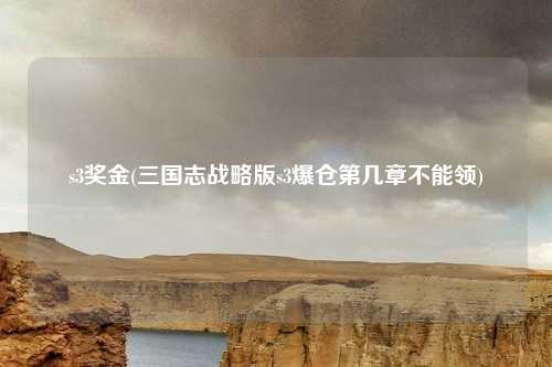 s3奖金(三国志战略版s3爆仓第几章不能领)