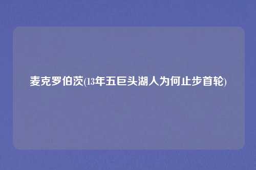 麦克罗伯茨(13年五巨头湖人为何止步首轮)