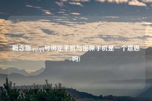 概念版qq(qq号绑定手机与密保手机是一个意思吗)