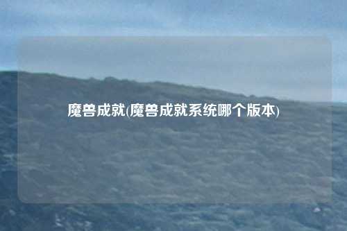 魔兽成就(魔兽成就系统哪个版本)