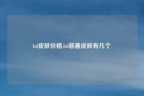 lol皮肤价格,lol慈善皮肤有几个