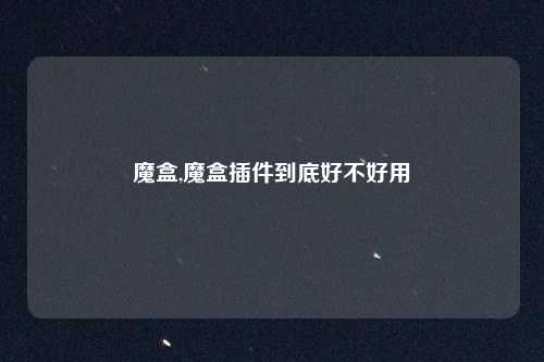 魔盒,魔盒插件到底好不好用