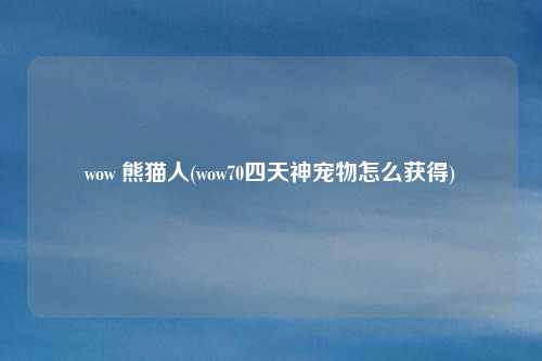 wow 熊猫人(wow70四天神宠物怎么获得)