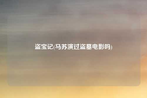 盗宝记(马苏演过盗墓电影吗)