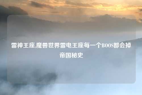 雷神王座,魔兽世界雷电王座每一个BOOS都会掉帝国秘史