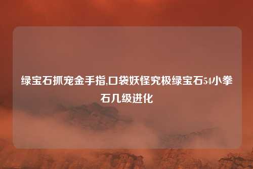 绿宝石抓宠金手指,口袋妖怪究极绿宝石54小拳石几级进化