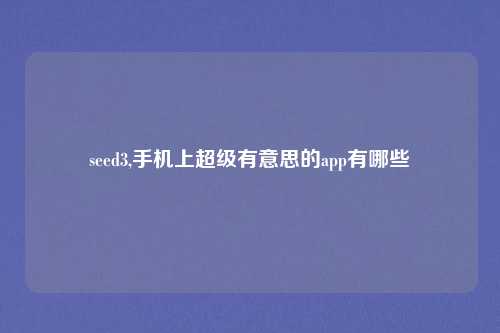 seed3,手机上超级有意思的app有哪些