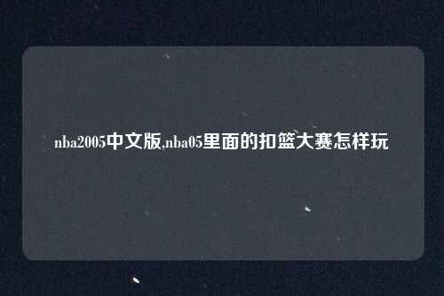 nba2005中文版,nba05里面的扣篮大赛怎样玩