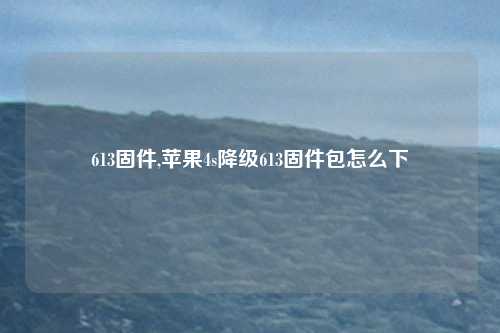 613固件,苹果4s降级613固件包怎么下
