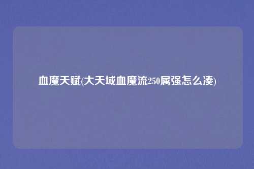 血魔天赋(大天域血魔流250属强怎么凑)