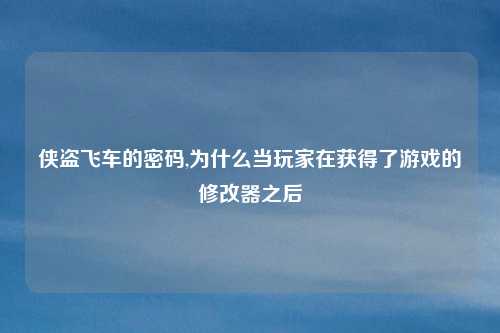 侠盗飞车的密码,为什么当玩家在获得了游戏的修改器之后