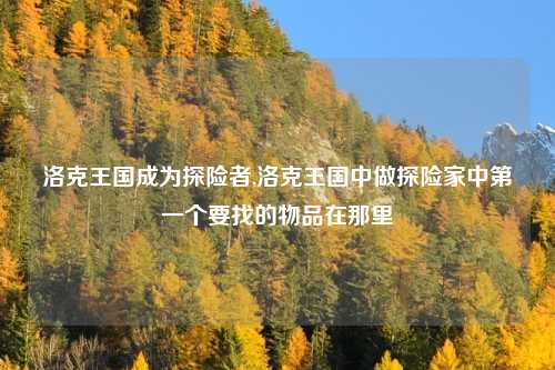 洛克王国成为探险者,洛克王国中做探险家中第一个要找的物品在那里