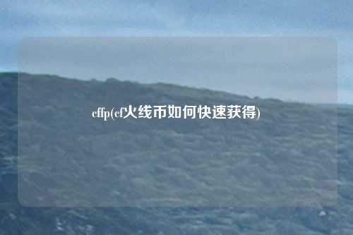 cffp(cf火线币如何快速获得)
