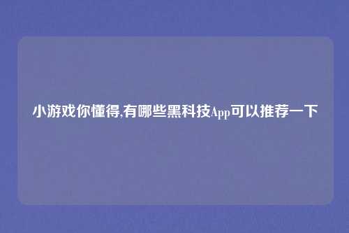 小游戏你懂得,有哪些黑科技App可以推荐一下