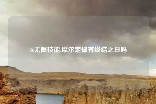 3c无限技能,摩尔定律有终结之日吗