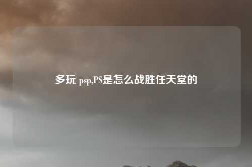 多玩 psp,PS是怎么战胜任天堂的