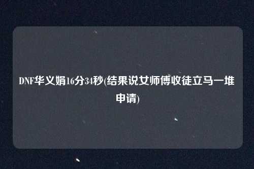 DNF华义娟16分34秒(结果说女师傅收徒立马一堆申请)