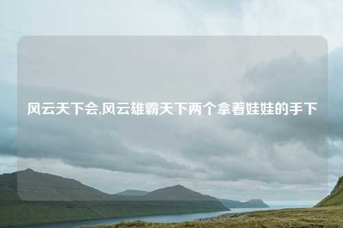 风云天下会,风云雄霸天下两个拿着娃娃的手下
