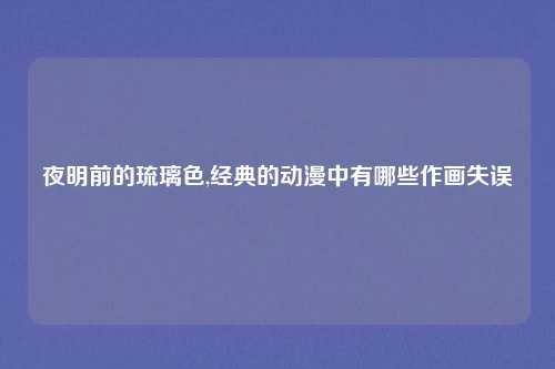 夜明前的琉璃色,经典的动漫中有哪些作画失误