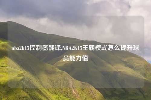 nba2k13控制器翻译,NBA2K13王朝模式怎么提升球员能力值