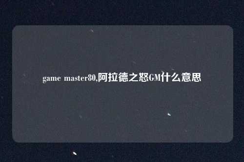 game master80,阿拉德之怒GM什么意思