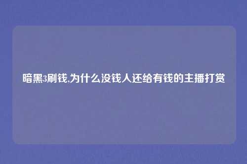暗黑3刷钱,为什么没钱人还给有钱的主播打赏