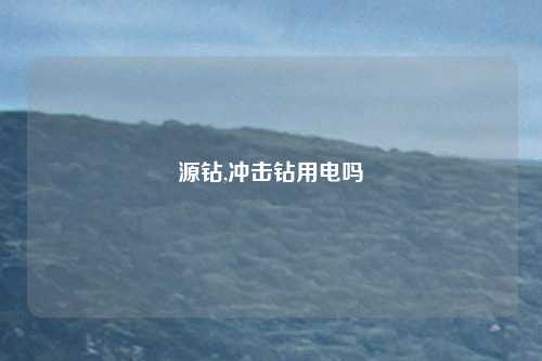 源钻,冲击钻用电吗