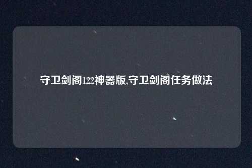 守卫剑阁122神器版,守卫剑阁任务做法