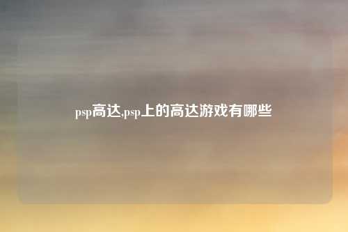 psp高达,psp上的高达游戏有哪些