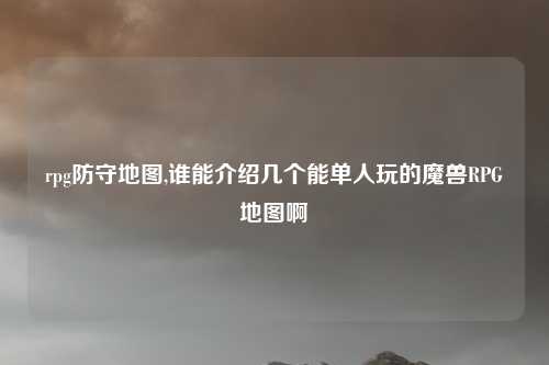 rpg防守地图,谁能介绍几个能单人玩的魔兽RPG地图啊