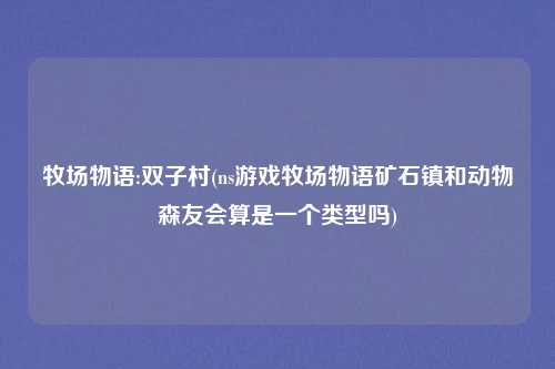 牧场物语:双子村(ns游戏牧场物语矿石镇和动物森友会算是一个类型吗)