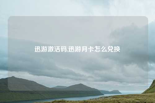 迅游激活码,迅游月卡怎么兑换