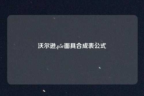 沃尔逊,p5r面具合成表公式